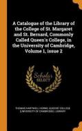 A Catalogue Of The Library Of The College Of St. Margaret And St. Bernard, Commonly Called Queen's College, In The University Of Cambridge, Volume 1,  di Thomas Hartwell Horne edito da Franklin Classics