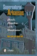Supernatural Arkansas: Ghosts, Monsters, and the Unexplained di Alan Lowe edito da SCHIFFER PUB LTD