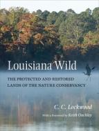 Louisiana Wild: The Protected and Restored Lands of the Nature Conservancy di C. C. Lockwood edito da LOUISIANA ST UNIV PR