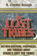 The Lost Tribes: History, Doctrine, Prophecies and Theories about Israel's Lost Ten Tribes di R. Clayton Brough edito da HORIZON PUB & DISTRIBUTING INC