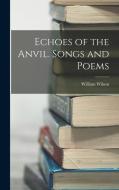 Echoes of the Anvil. Songs and Poems di William Wilson edito da LEGARE STREET PR