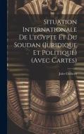 Situation Internationale De L'egypte Et Du Soudan (Juridique Et Politique) (Avec Cartes) di Jules Cocheris edito da LEGARE STREET PR