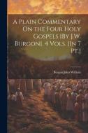 A Plain Commentary On the Four Holy Gospels [By J.W. Burgon]. 4 Vols. [In 7 Pt.] di Burgon John William edito da LEGARE STREET PR