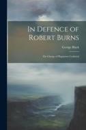 In Defence of Robert Burns: The Charge of Plagiarism Confuted di George Black edito da LEGARE STREET PR