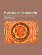 Inquiries Of An Emigrant; Being The Narrative Of An English Farmer From The Year 1824 To 1830 di Joseph Pickering edito da General Books Llc
