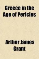 Greece In The Age Of Pericles di Arthur James Grant edito da General Books