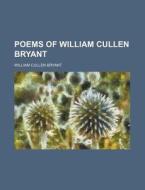 Poems Of William Cullen Bryant di William Cullen Bryant edito da Rarebooksclub.com