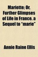 Mariette; Or, Further Glimpses Of Life I di Annie Raine Ellis edito da General Books