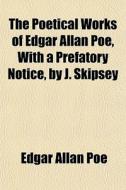 The Poetical Works Of Edgar Allan Poe, With A Prefatory Notice, By J. Skipsey di Edgar Allan Poe edito da General Books Llc