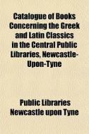 Catalogue Of Books Concerning The Greek di Public Libraries Newcastle Upon Tyne edito da General Books