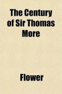 The Century Of Sir Thomas More di Benjamin Orange Flower edito da Rarebooksclub.com