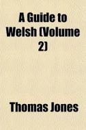 A Guide To Welsh Volume 2 di Thomas Jones edito da General Books