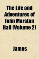 The Life And Adventures Of John Marston di Lloyd James edito da General Books