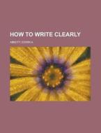 How To Write Clearly di Edwin Abbott Abbott edito da Rarebooksclub.com