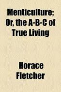 Menticulture; Or, The A-b-c Of True Living di Horace Fletcher edito da General Books Llc