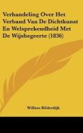 Verhandeling Over Het Verband Van de Dichtkunst En Welsprekendheid Met de Wijsbegeerte (1836) di Willem Bilderdijk edito da Kessinger Publishing