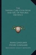The Nature Cure Cook Book and ABC of Natural Dietetics di Anna Lindlahr, Henry Lindlahr edito da Kessinger Publishing