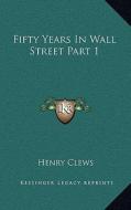 Fifty Years in Wall Street Part 1 di Henry Clews edito da Kessinger Publishing