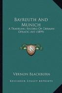 Bayreuth and Munich: A Traveling Record of German Opratic Art (1899) di Vernon Blackburn edito da Kessinger Publishing