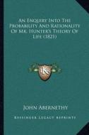 An Enquiry Into the Probability and Rationality of Mr. Hunter's Theory of Life (1821) di John Abernethy edito da Kessinger Publishing