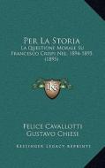 Per La Storia: La Questione Morale Su Francesco Crispi Nel, 1894-1895 (1895) di Felice Cavallotti edito da Kessinger Publishing