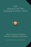 The Dialect of the English Gypsies (1875) di Bath Charles Smart, Henry Thomas Crofton edito da Kessinger Publishing