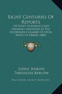 Eight Centuries of Reports: Or Eight Hundred Cases Solemnly Adjudged in the Exchequer Chamber or Upon Writs of Error (1885) di Judge Jenkins edito da Kessinger Publishing