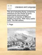 The Art Of Shooting Flying: Containing Directions For The Choice Of Guns: Experiments Discovering The Execution Of Barrels Of Different Lengths And Bo di T. Page edito da Gale Ecco, Print Editions
