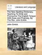 The New Spelling Dictionary, Teaching To Write And Pronounce The English Tongue With Ease And Propriety. By The Rev. John Entick di John Entick edito da Gale Ecco, Print Editions