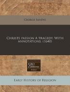 Christs Passion A Tragedy. With Annotations. (1640) di George Sandys edito da Eebo Editions, Proquest