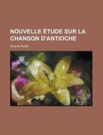Nouvelle Etude Sur La Chanson D'Antioche di Paulin Paris edito da Rarebooksclub.com