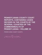 Pennsylvania County Court Reports, Containing Cases Decided In The Courts Of The Several Counties Of The Commonwealth Of Pennsylvania (volume 25) di Pennsylvania County Courts edito da General Books Llc