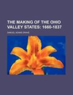 The Making of the Ohio Valley States; 1660-1837 di Samuel Adams Drake edito da Rarebooksclub.com