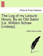 The Log of my Leisure Hours. By an Old Sailor [i.e. William Schaw Lindsay]. vol. III di William Schaw Lindsay edito da British Library, Historical Print Editions