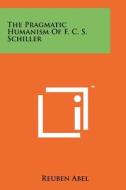 The Pragmatic Humanism of F. C. S. Schiller di Reuben Abel edito da Literary Licensing, LLC