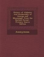 History of Alabama: And Incidentally of Georgia and Mississippi, from the Earliest Period di Anonymous edito da Nabu Press