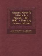General Grant's Letters to a Friend, 1861-1880 di James Grant Wilson, Elihu Benjamin Washburne, Ulysses S. Grant edito da Nabu Press