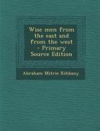 Wise Men from the East and from the West di Abraham Mitrie Rihbany edito da Nabu Press