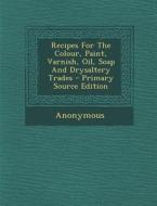 Recipes for the Colour, Paint, Varnish, Oil, Soap and Drysaltery Trades di Anonymous edito da Nabu Press