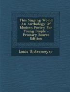 This Singing World an Anthology of Modern Poetry for Young People di Louis Untermeyer edito da Nabu Press