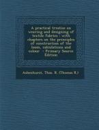 A   Practical Treatise on Weaving and Designing of Textile Fabrics: With Chapters on the Principles of Construction of the Loom, Calculations and Colo edito da Nabu Press