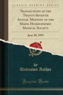 Transactions Of The Twenty-seventh Annual Meeting Of The Maine Hom Opathic Medical Society di Unknown Author edito da Forgotten Books
