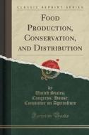 Food Production, Conservation, And Distribution (classic Reprint) di United States Congress Ho Agriculture edito da Forgotten Books