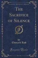 The Sacrifice Of Silence (classic Reprint) di Edouard Rod edito da Forgotten Books