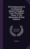 The Parliamentary Or Constitutional History Of England, From The Earliest Times, To The Restoration Of King Charles Ii di Anonymous edito da Palala Press