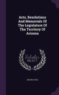 Acts, Resolutions And Memorials Of The Legislature Of The Territory Of Arizona di Arizon Ter edito da Palala Press