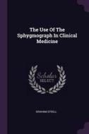 The Use of the Sphygmograph in Clinical Medicine di Graham Steell edito da CHIZINE PUBN
