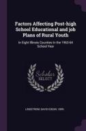 Factors Affecting Post-High School Educational and Job Plans of Rural Youth: In Eight Illinois Counties in the 1963-64 S di David Edgar Lindstrom edito da CHIZINE PUBN