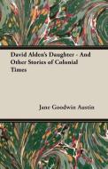David Alden's Daughter - And Other Stories of Colonial Times di Jane Goodwin Austin edito da Foley Press