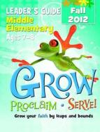 Grow, Proclaim, Serve! Middle Elementary Leader's Guide Fall 2012: Grow Your Faith by Leaps and Bounds edito da Cokesbury